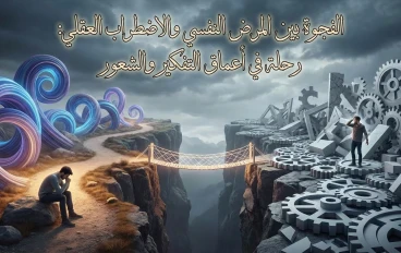 الفجوة بين المرض النفسي والاضطراب العقلي: رحلة في أعماق التفكير والشعور