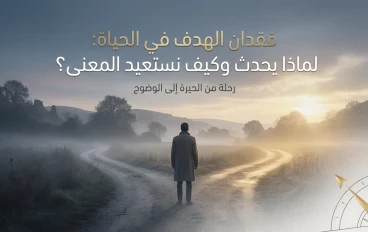 فقدان الهدف في الحياة: لماذا يحدث وكيف نستعيد المعنى؟