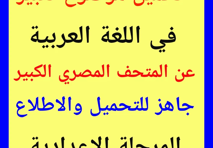 تحميل موضوع تعبير عن المتحف المصري الكبير لطلاب اللغة العربية   بالمرحلة الاعدادية  مع تحميل بوكليت كيف تكتب موضوع تعبير بالامتحان