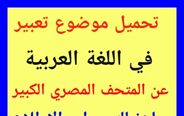 تحميل موضوع تعبير عن المتحف المصري الكبير لطلاب اللغة العربية   بالمرحلة الاعدادية  مع تحميل بوكليت كيف تكتب موضوع تعبير بالامتحان 