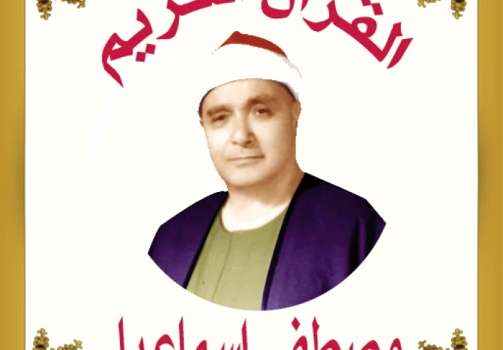 تحميل واستماع القرآن الكريم كاملاً بصوت الشيخ مصطفى إسماعيل: عبقري التلاوة وملك المقامات