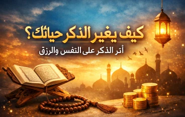كيف يغيّر الذِّكر حياتك؟ أثر الذكر على النفس والرزق