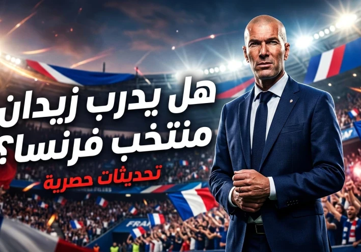 زيدان ومنتخب فرنسا… هل يكتب الأسطورة فصلاً جديدًا في تاريخ الديوك؟