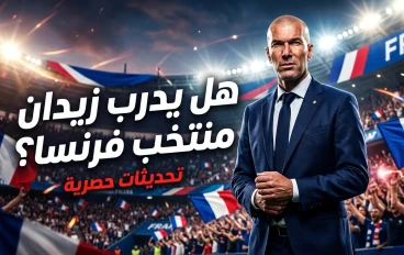 زيدان ومنتخب فرنسا… هل يكتب الأسطورة فصلاً جديدًا في تاريخ الديوك؟