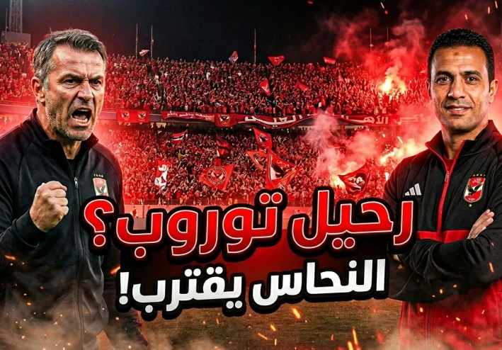 هل اقتربت نهاية توروب مع الأهلي؟ النحاس يقترب من المهمة وسط عاصفة النتائج