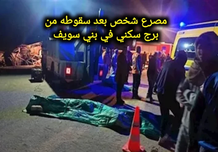 الأمن يكشف تفاصيل مصرع شخص بعد سقوطه من برج سكني في بني سويف