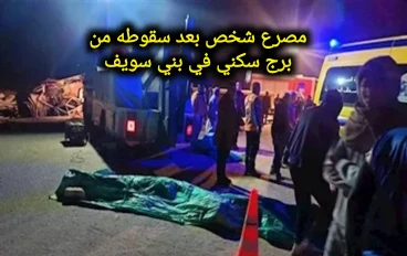 الأمن يكشف تفاصيل مصرع شخص بعد سقوطه من برج سكني في بني سويف