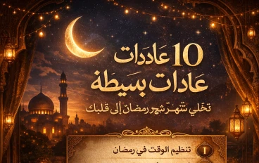 10 عادات بسيطة تخلي شهر رمضان أفضل وأقرب إلى قلبك