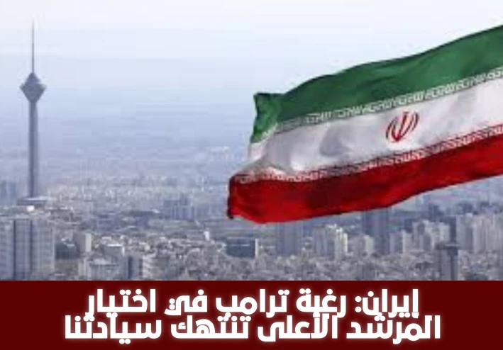 إيران ترفض تصريحات ترامب بشأن اختيار المرشد الأعلى وتؤكد: القرار حق حصري للشعب الإيراني