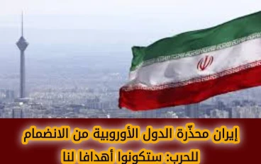 إيران تحذر الدول الأوروبية من الانضمام للحرب: سنعتبركم أهدافًا مشروعة إذا شاركتم في الهجمات