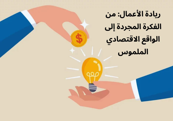 ريادة الأعمال: من الفكرة المجردة إلى الواقع الاقتصادي الملموس