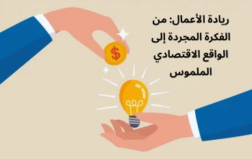 ريادة الأعمال: من الفكرة المجردة إلى الواقع الاقتصادي الملموس