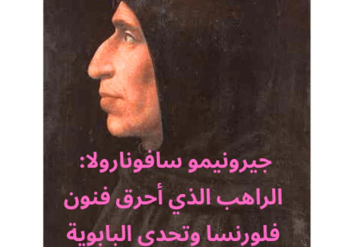 جيرونيمو سافونارولا: الراهب الذي أحرق فنون فلورنسا وتحدى البابوية