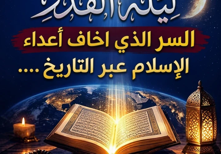 ليلة القدر… ذلك السر العميق الذي أرعب أعداء الإسلام عبر التاريخ