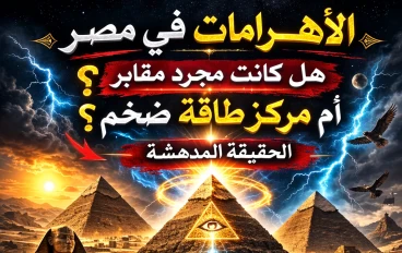 هل كانت الأهرامات مركزًا هائلًا للطاقة أم مجرد مقابر للفراعنة؟ الحقيقة المدهشة في هذا المقال 