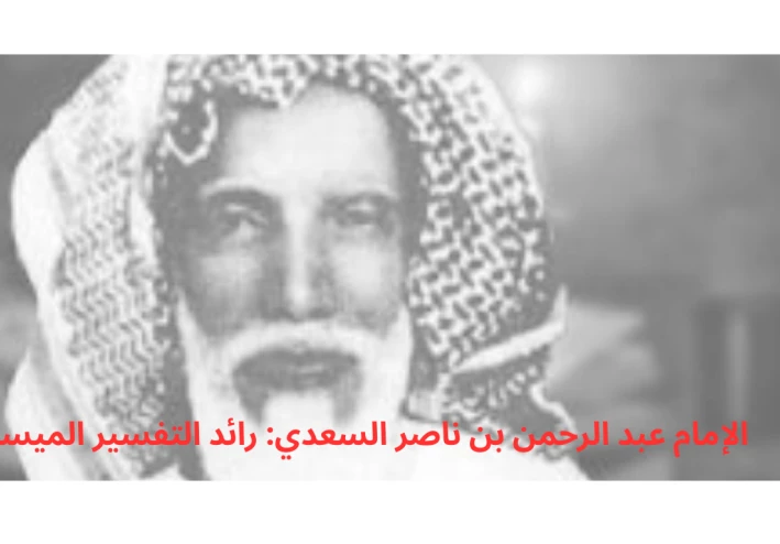 الإمام عبد الرحمن بن ناصر السعدي: رائد التفسير الميسر