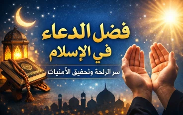 فضل الدعاء في الإسلام: سر الراحة وتحقيق الأمنيات