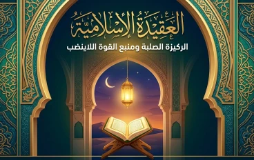 العقيدة الإسلامية: الركيزة الصلبة ومنبع القوة اللا ينضب