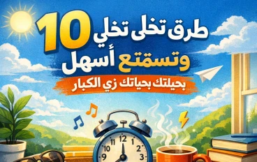 10 طرق تخلي حياتك أسهل وتستمتع بيومك أكتر