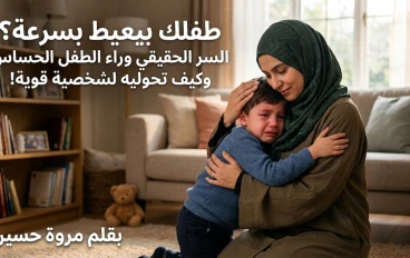 طفلك بيعيط بسرعة؟ السر الحقيقي وراء الطفل الحساس وكيف تحوليه لشخصية قوية!