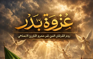 غزوة بدر: يوم الفرقان الذي غيّر مسار التاريخ الإسلامي