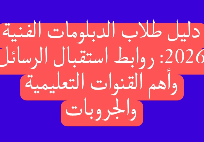دليل طلاب الدبلومات الفنية 2026: روابط استقبال الرسائل وأهم القنوات التعليمية