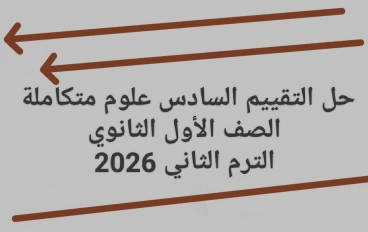 📥 تحميل حل التقييم السادس علوم متكاملة الصف الأول الثانوي الترم الثاني 2026 PDF برابط مباشر