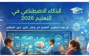 الذكاء الاصطناعي في التعليم 2026: هل هو وسيلة لتعزيز التعليم أم خطر على دور المعلم؟