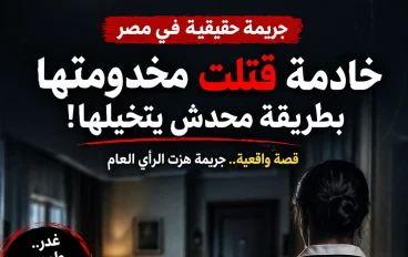 جريمة هزت مصر… خادمة قتلت مخدومتها بطريقة محدش يتخيلها!