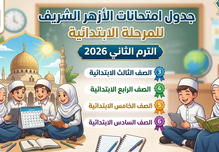 جدول امتحانات الأزهر الشريف 2026 الترم الثاني ابتدائي (3-4-5-6) تحميل مباشر + مواعيد رسمية