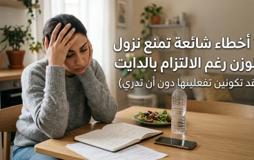 ⚠️ 7 أخطاء شائعة تمنع نزول الوزن رغم الالتزام بالدايت (قد تكونين تفعلينها دون أن تدرِي)