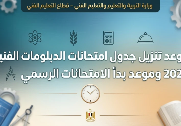 تفاصيل موعد امتحانات الدبلومات الفنية 2026 وجدول الامتحانات الرسمي