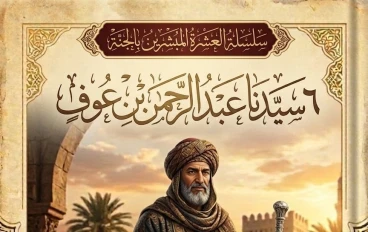 العشرة المبشرين بالجنة (٦) عبد الرحمن بن عوف رضي الله عنه: نموذج الغني الشاكر والتاجر الصادق في ميزان الإسلام