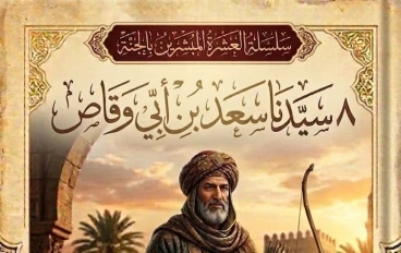 العشرة المبشرون بالجنة (8) — سيدنا سعد بن أبي وقاص رضي الله عنه: فارس الدعاء وقاهر الفرس