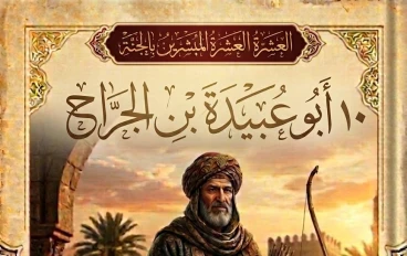العشرة المبشرين بالجنة (١٠) أبو عبيدة بن الجراح: أمين الأمة وقدوة الزهد والقيادة