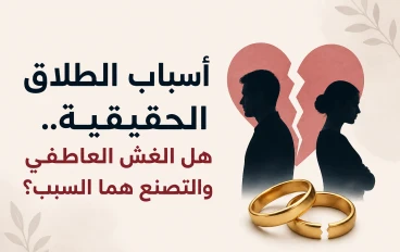 أسباب الطلاق الحقيقية.. هل الغش العاطفي والتصنع هما السبب؟