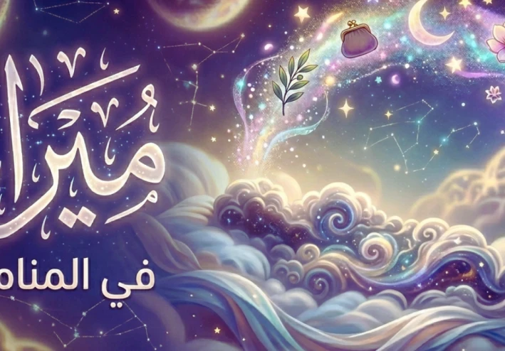 ما معنى اسم ميرا في المنام؟ دلالات الرزق والخير في مختلف حالات الرؤى