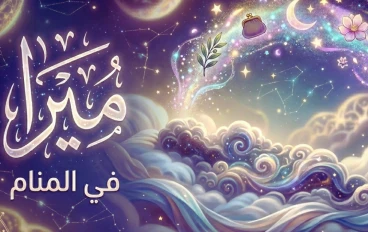 ما معنى اسم ميرا في المنام؟ دلالات الرزق والخير في مختلف حالات الرؤى