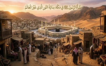 نشأة الرسول صلى الله عليه وسلم في مكة: بداية النور الذي غيّر العالم