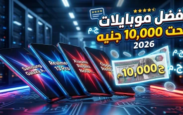 أفضل الهواتف الذكية تحت 10,000 جنيه في 2026: أداء قوي وسعر مناسب للفئة الاقتصادية والمتوسطة
