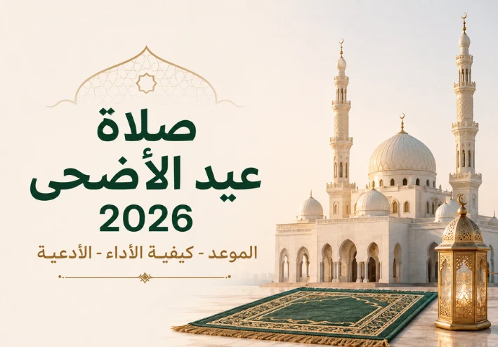 صلاة عيد الأضحى 2026: موعدها وكيفية أدائها وأفضل الأدعية المأثورة