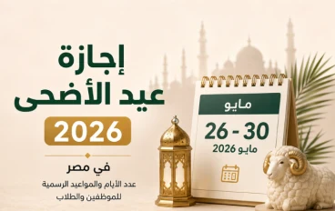 إجازة عيد الأضحى 2026 في مصر: عدد الأيام والمواعيد الرسمية للموظفين والطلاب