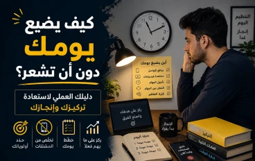 كيف يضيع يومك دون أن تشعر؟ دليلك العملي لاستعادة تركيزك وإنجازك  