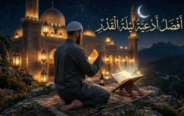 أفضل الأدعية والأذكار في ليلة القدر.. كلمات تفتح أبواب الطمأنينة والرحمة