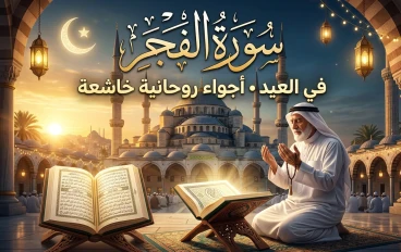 سورة الفجر: السورة التي تهز القلوب بنورها وعظمتها في أيام العيد
