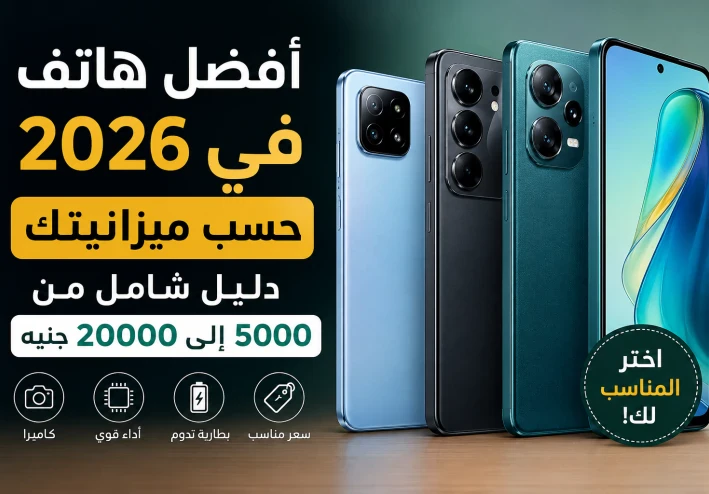 أفضل هاتف في 2026 حسب ميزانيتك: دليل شامل من 5000 إلى 20000 جنيه