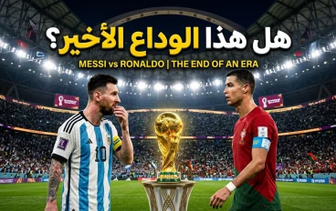 🏆 هل نشاهد آخر كأس عالم لميسي ورونالدو؟ نهاية أسطورتين هزتا عالم كرة القدم