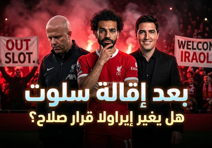 هل أطاح محمد صلاح بـ سلوت؟ ما بعد إقالة سلوت وتعيين إيراولا.. مفاجأة جديدة قد تغير مستقبل محمد صلاح