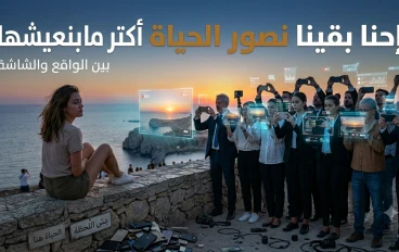  إحنا بقينا نصور الحياة أكتر ما بنعيشها