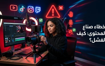 أشهر أخطاء صناع المحتوى الجدد وكيف تتجنبها لتبدأ النجاح على يوتيوب ومنصات الفيديو